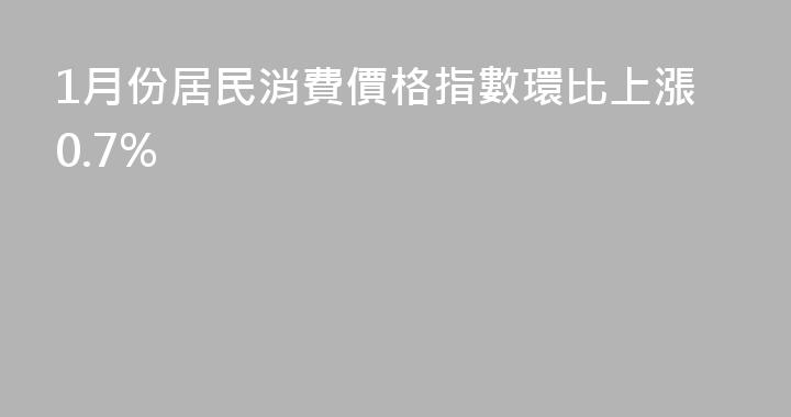 1月份居民消費價格指數環比上漲0.7%