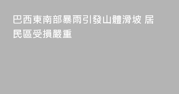 巴西東南部暴雨引發山體滑坡 居民區受損嚴重