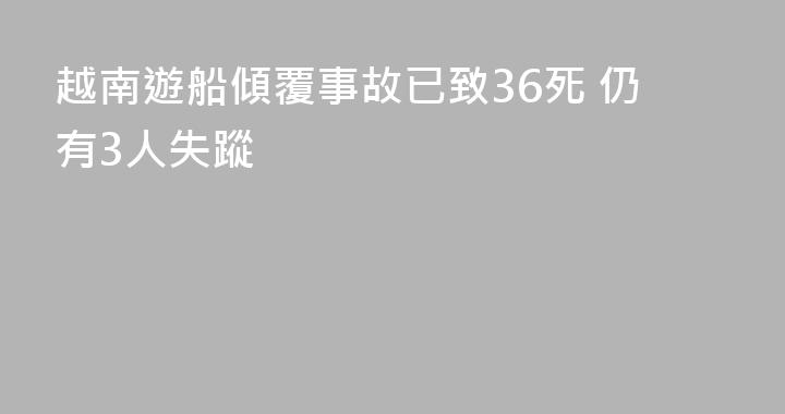 越南遊船傾覆事故已致36死 仍有3人失蹤