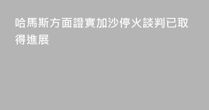 哈馬斯方面證實加沙停火談判已取得進展