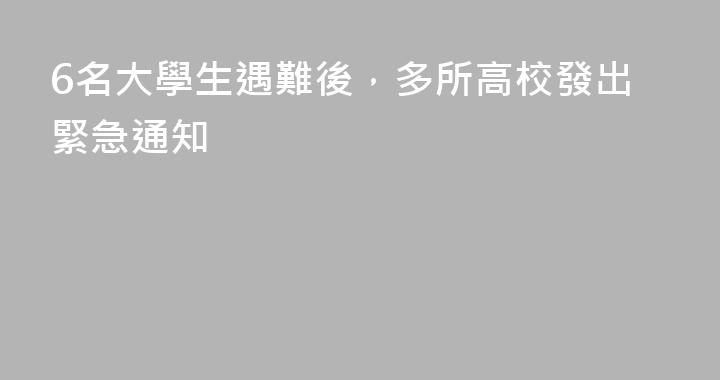 6名大學生遇難後，多所高校發出緊急通知