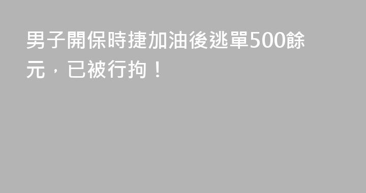 男子開保時捷加油後逃單500餘元，已被行拘！