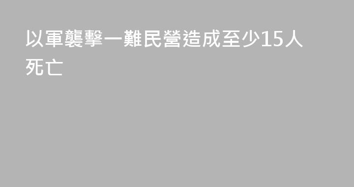 以軍襲擊一難民營造成至少15人死亡