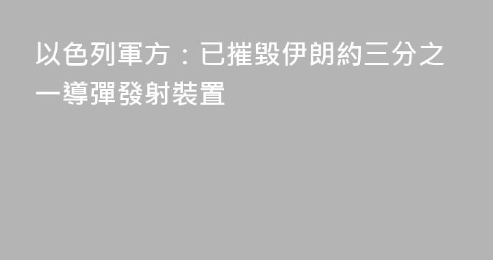 以色列軍方：已摧毀伊朗約三分之一導彈發射裝置