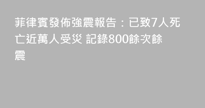 菲律賓發佈強震報告：已致7人死亡近萬人受災 記錄800餘次餘震