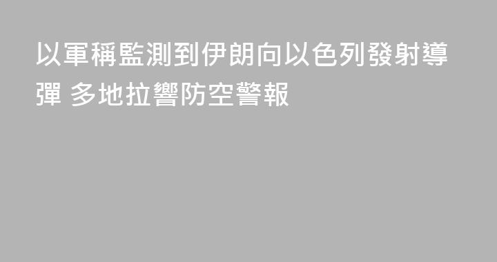 以軍稱監測到伊朗向以色列發射導彈 多地拉響防空警報