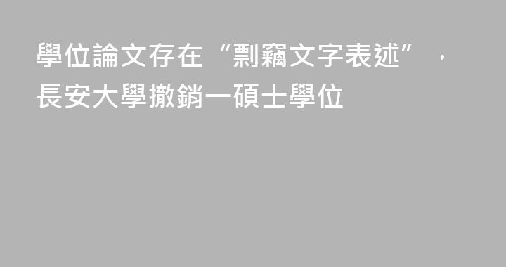 學位論文存在“剽竊文字表述”，長安大學撤銷一碩士學位