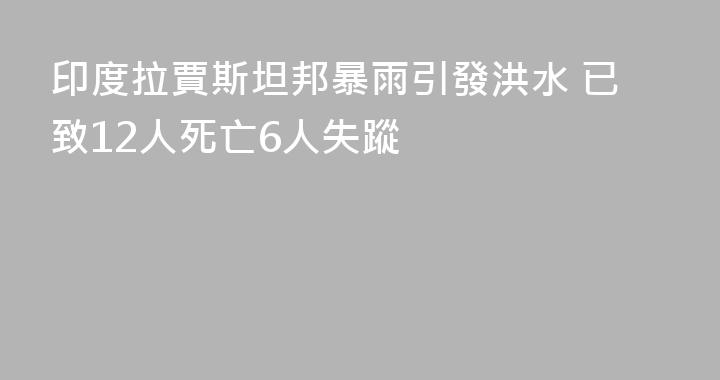 印度拉賈斯坦邦暴雨引發洪水 已致12人死亡6人失蹤