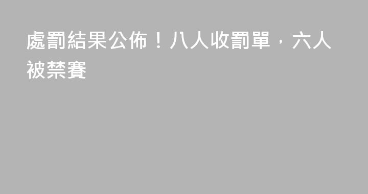 處罰結果公佈！八人收罰單，六人被禁賽