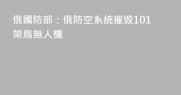 俄國防部：俄防空系統摧毀101架烏無人機