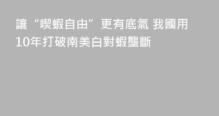讓“喫蝦自由”更有底氣 我國用10年打破南美白對蝦壟斷