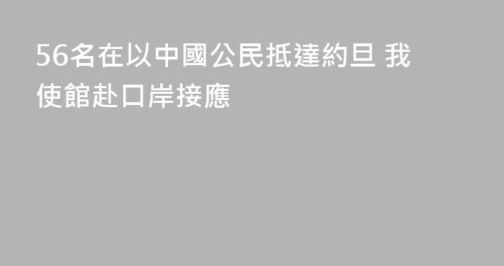 56名在以中國公民抵達約旦 我使館赴口岸接應