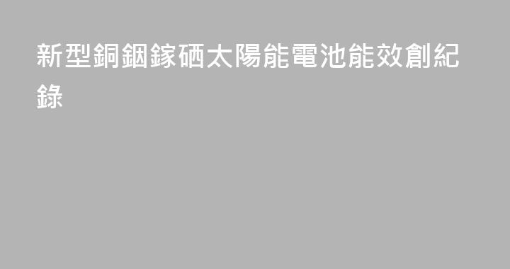 新型銅銦鎵硒太陽能電池能效創紀錄
