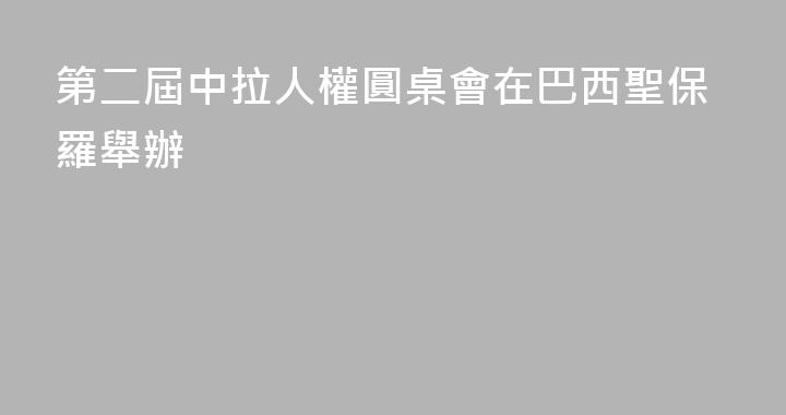 第二屆中拉人權圓桌會在巴西聖保羅舉辦