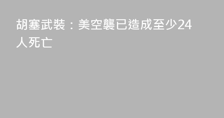 胡塞武裝：美空襲已造成至少24人死亡