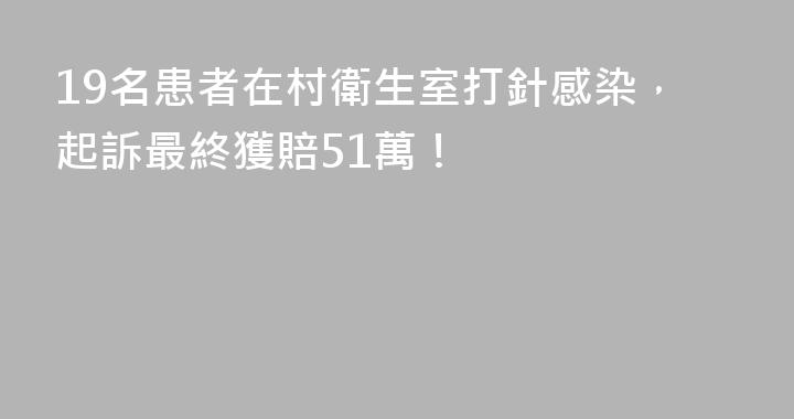 19名患者在村衛生室打針感染，起訴最終獲賠51萬！