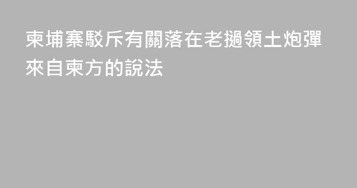 柬埔寨駁斥有關落在老撾領土炮彈來自柬方的說法