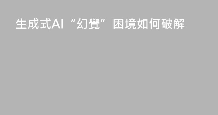 生成式AI“幻覺”困境如何破解