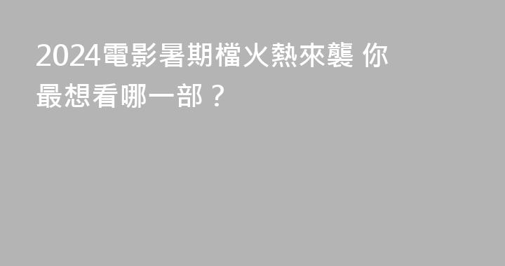 2024電影暑期檔火熱來襲 你最想看哪一部？