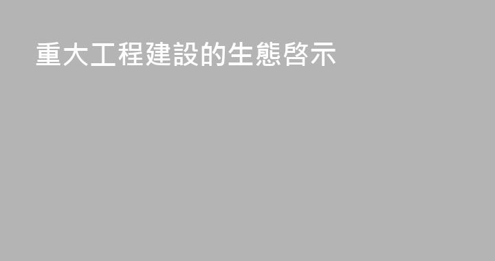 重大工程建設的生態啓示