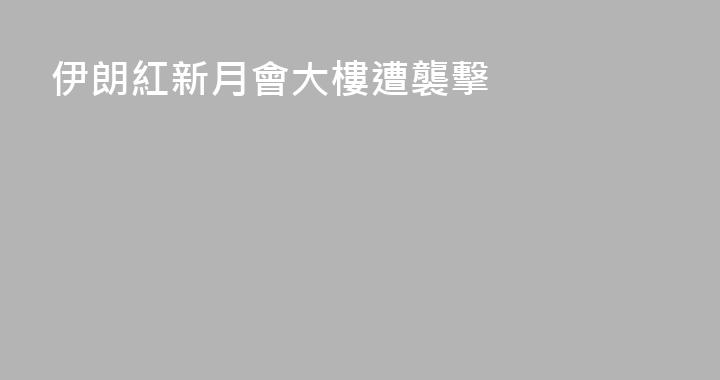 伊朗紅新月會大樓遭襲擊
