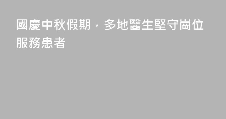 國慶中秋假期，多地醫生堅守崗位服務患者