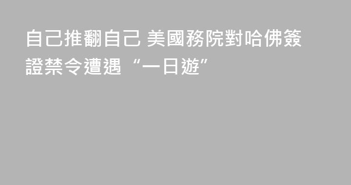 自己推翻自己 美國務院對哈佛簽證禁令遭遇“一日遊”