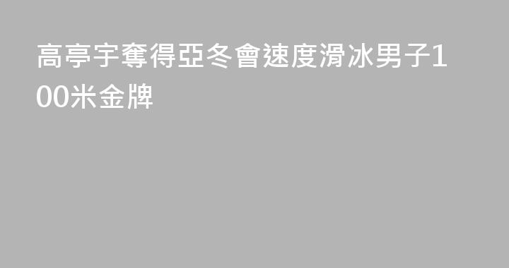 高亭宇奪得亞冬會速度滑冰男子100米金牌