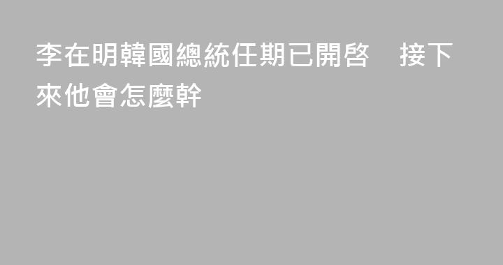 李在明韓國總統任期已開啓　接下來他會怎麼幹