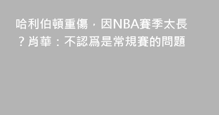 哈利伯頓重傷，因NBA賽季太長？肖華：不認爲是常規賽的問題