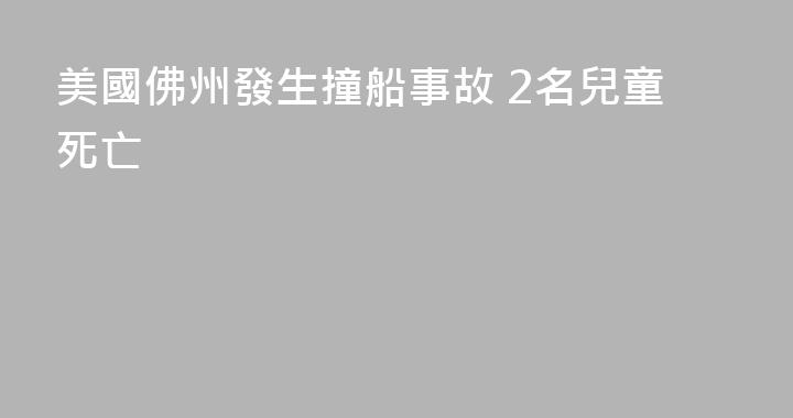 美國佛州發生撞船事故 2名兒童死亡