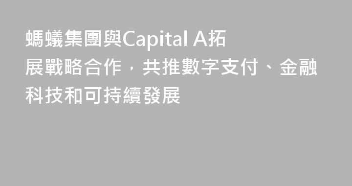 螞蟻集團與Capital A拓展戰略合作，共推數字支付、金融科技和可持續發展