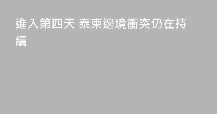 進入第四天 泰柬邊境衝突仍在持續
