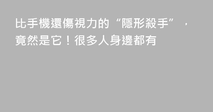 比手機還傷視力的“隱形殺手”，竟然是它！很多人身邊都有