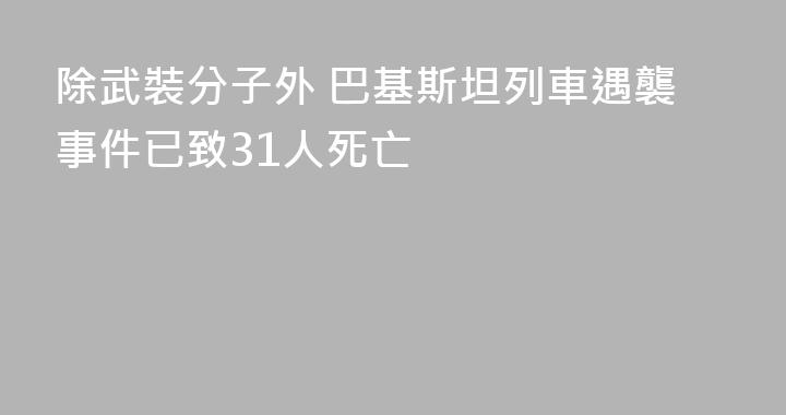 除武裝分子外 巴基斯坦列車遇襲事件已致31人死亡