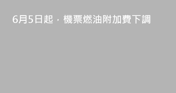 6月5日起，機票燃油附加費下調