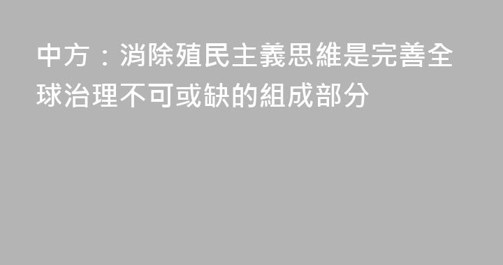 中方：消除殖民主義思維是完善全球治理不可或缺的組成部分