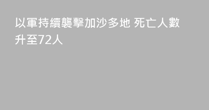 以軍持續襲擊加沙多地 死亡人數升至72人