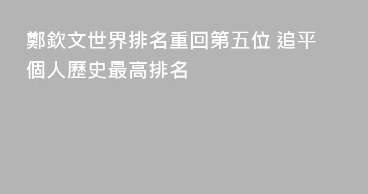 鄭欽文世界排名重回第五位 追平個人歷史最高排名