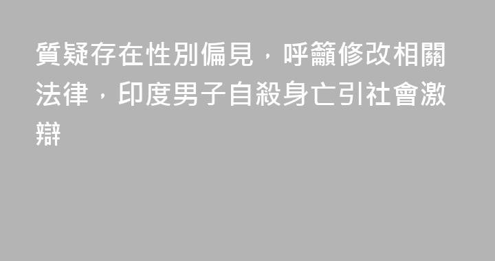 質疑存在性別偏見，呼籲修改相關法律，印度男子自殺身亡引社會激辯