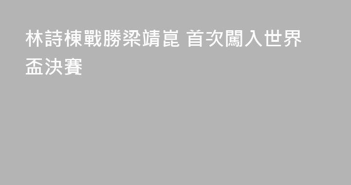林詩棟戰勝梁靖崑 首次闖入世界盃決賽