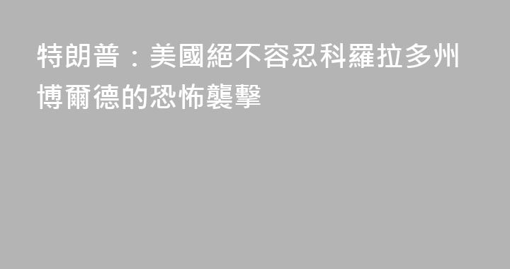 特朗普：美國絕不容忍科羅拉多州博爾德的恐怖襲擊