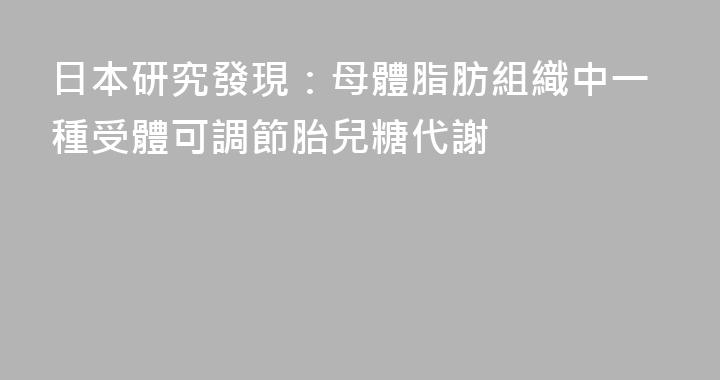 日本研究發現：母體脂肪組織中一種受體可調節胎兒糖代謝