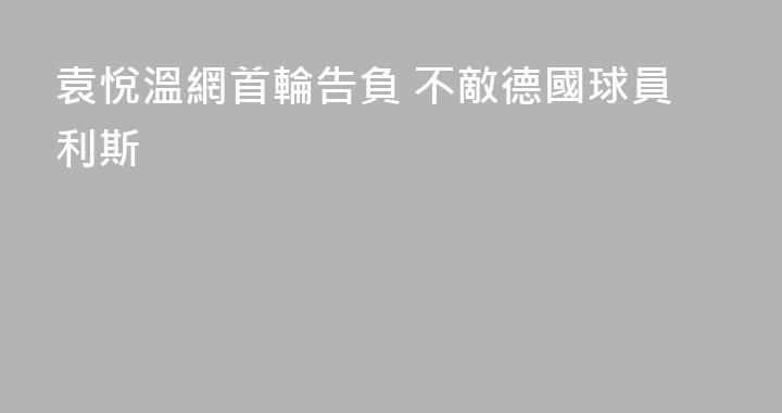 袁悅溫網首輪告負 不敵德國球員利斯