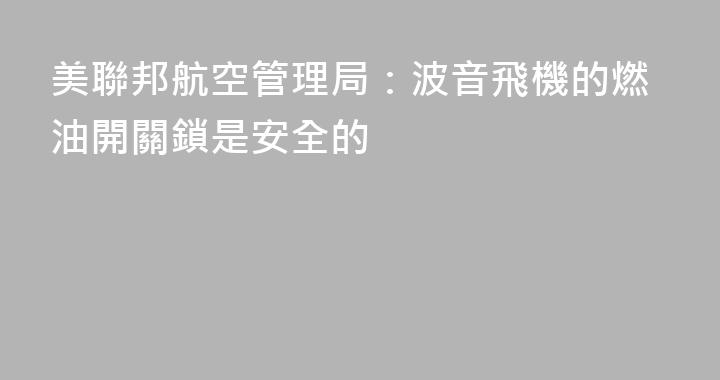 美聯邦航空管理局：波音飛機的燃油開關鎖是安全的