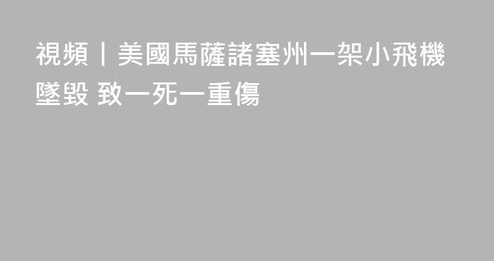 視頻丨美國馬薩諸塞州一架小飛機墜毀 致一死一重傷