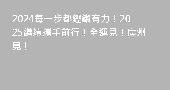 2024每一步都鏗鏘有力！2025繼續攜手前行！全運見！廣州見！