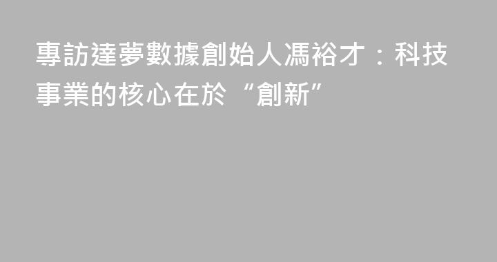 專訪達夢數據創始人馮裕才：科技事業的核心在於“創新”