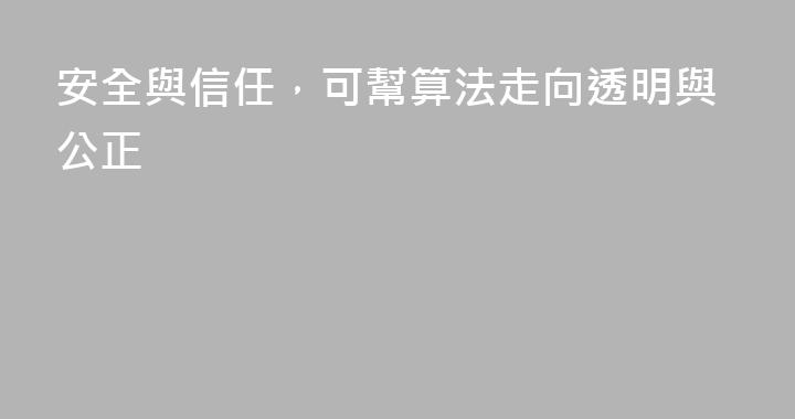 安全與信任，可幫算法走向透明與公正