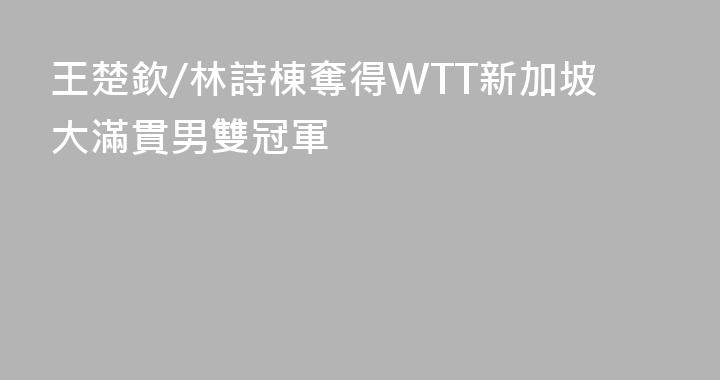 王楚欽/林詩棟奪得WTT新加坡大滿貫男雙冠軍